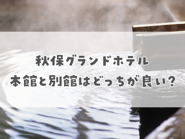 秋保グランドホテル本館と別館はどっちが良い?