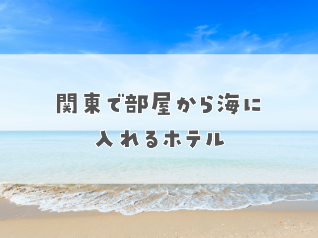 関東で部屋から海に入れるホテル