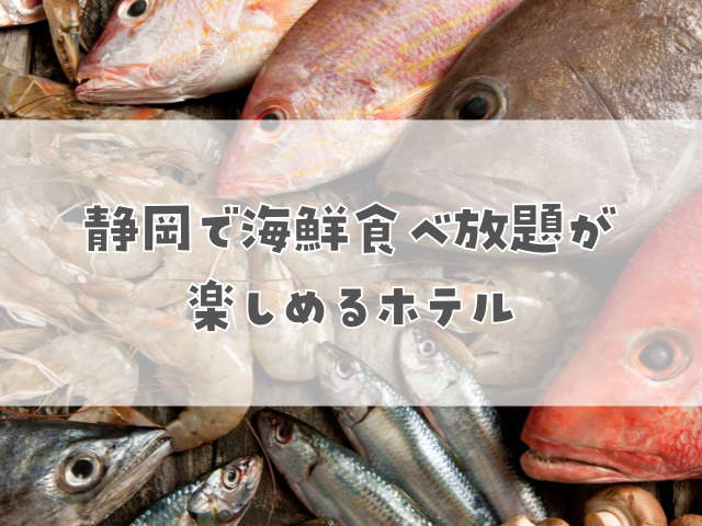 静岡で海鮮食べ放題が楽しめるホテル