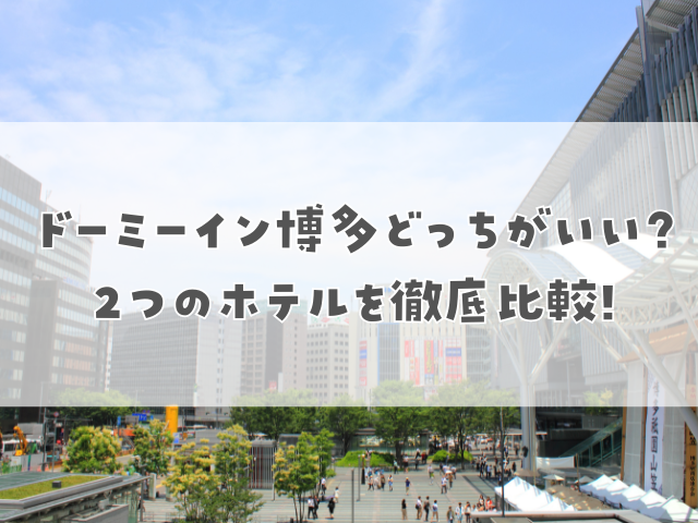 ドーミーイン博多、どっちがいい2つのホテルを徹底比較!