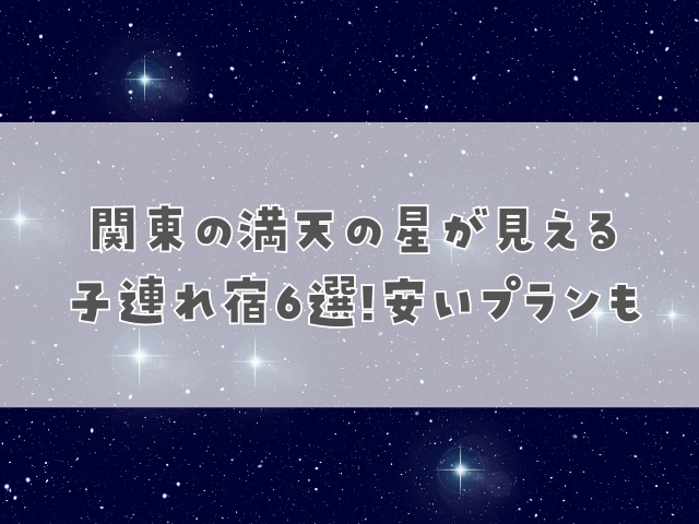 関東の満天の星が見える子連れ宿！安いプランも